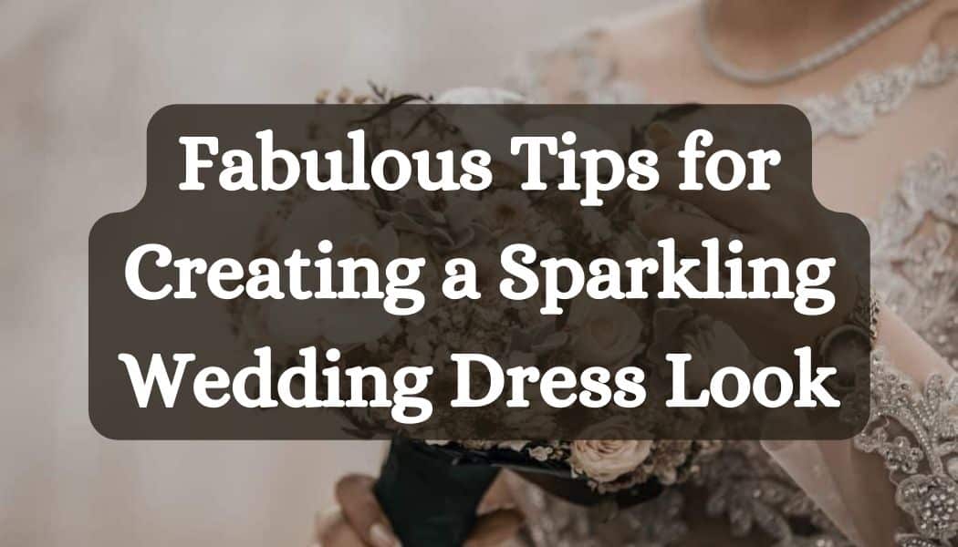 Fabulous Tips for Creating a Sparkling Wedding Dress Look