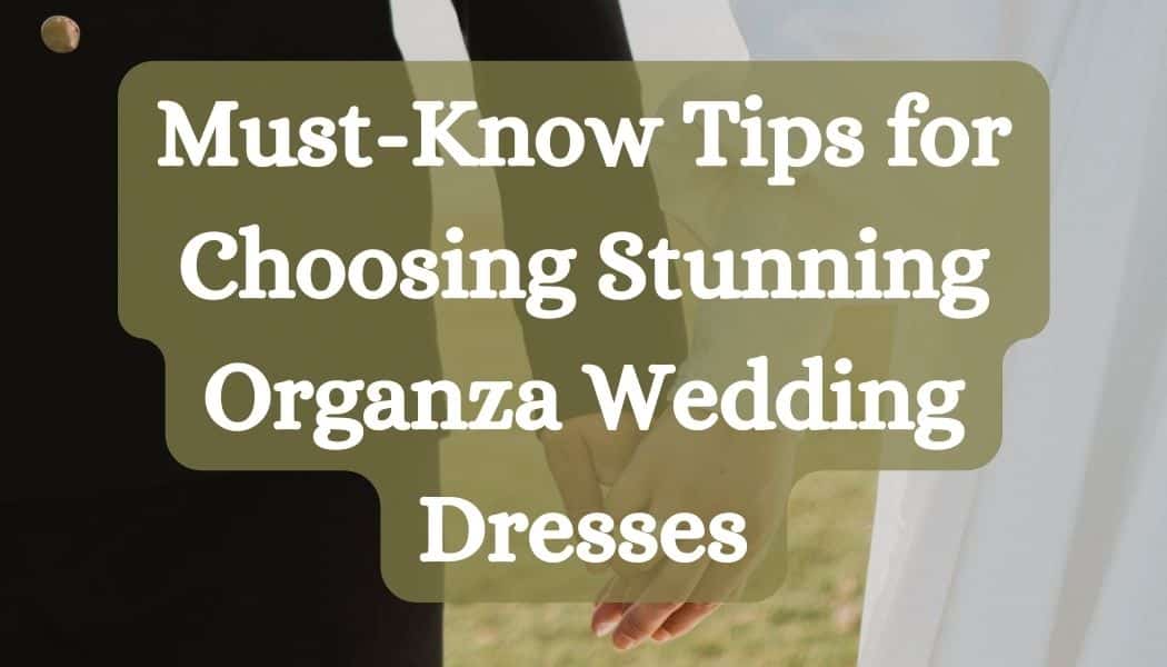 Must-Know Tips for Choosing Stunning Organza Wedding Dresses