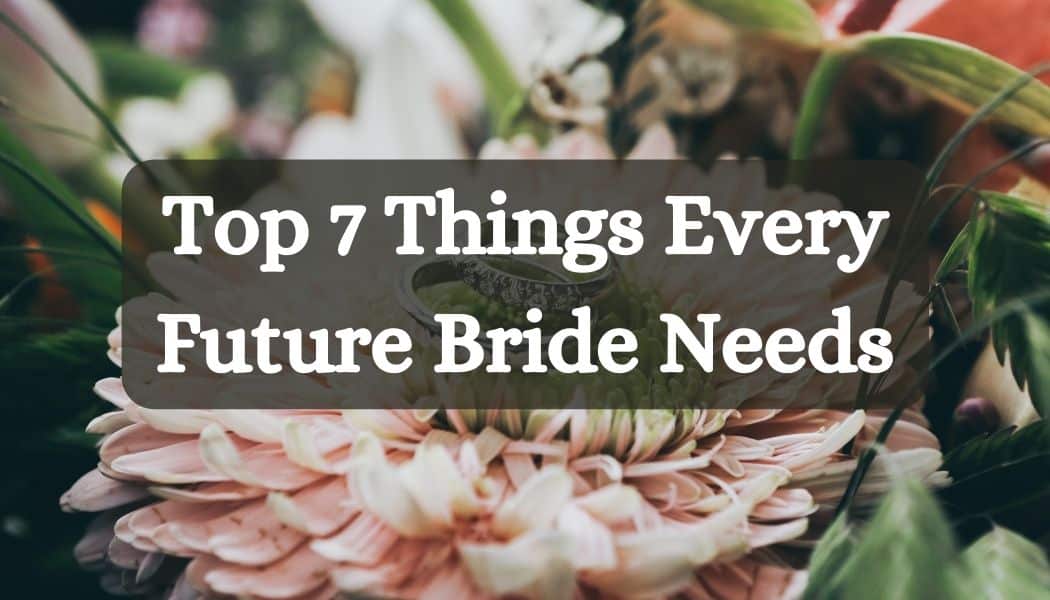 Top 7 Things Every Future Bride Needs