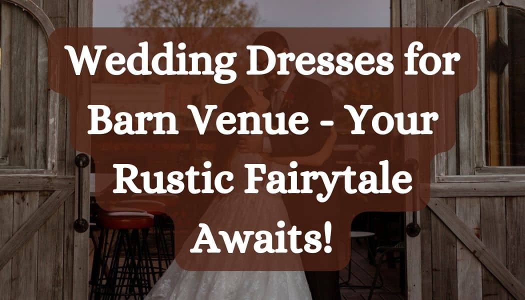 Wedding Dresses for Barn Venue - Your Rustic Fairytale Awaits!