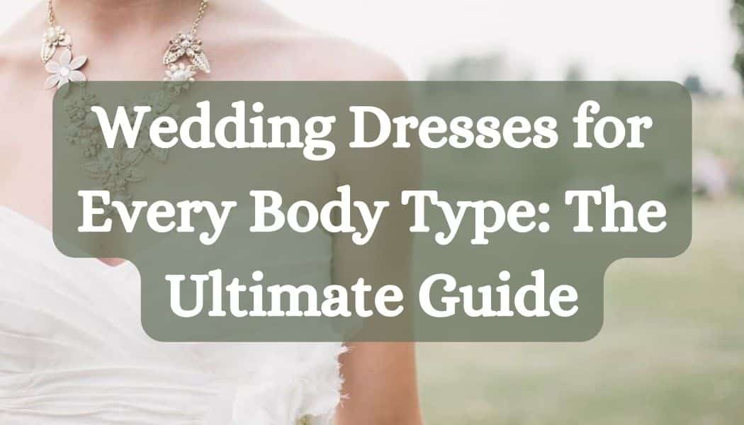 Wedding Dresses for Every Body Type: The Ultimate Guide
