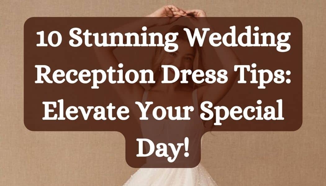 10 Stunning Wedding Reception Dress Tips: Elevate Your Special Day!