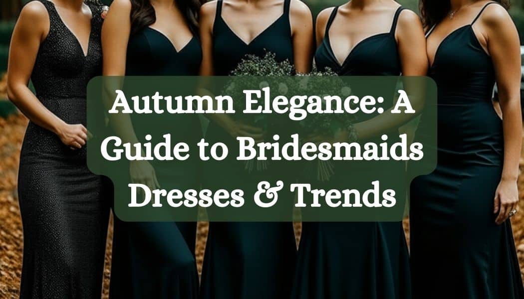 Autumn Elegance: A Guide to Bridesmaids Dresses & Trends