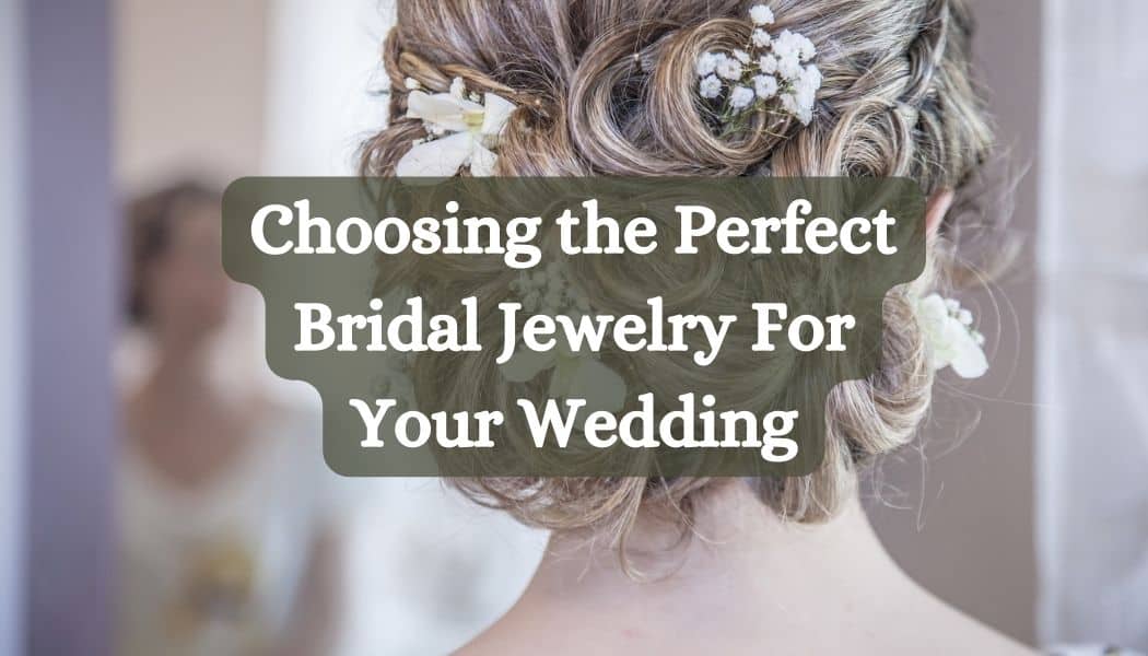 Choosing the Perfect Bridal Jewelry For Your Wedding
