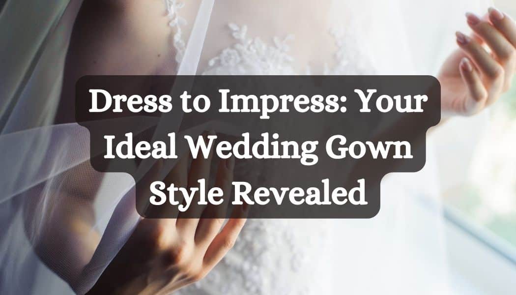 Dress to Impress: Your Ideal Wedding Gown Style Revealed