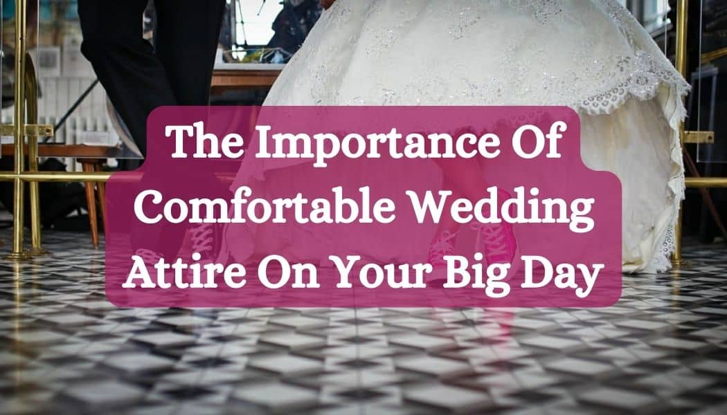 The Importance Of Comfortable Wedding Attire On Your Big Day