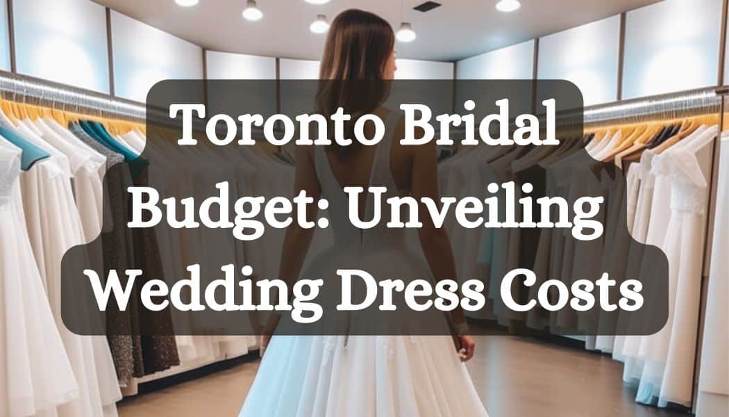Toronto Bridal Budget: Unveiling Wedding Dress Costs