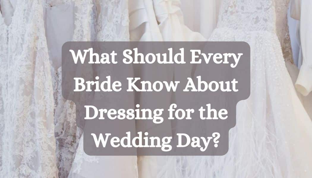 What Should Every Bride Know About Dressing for the Wedding Day?