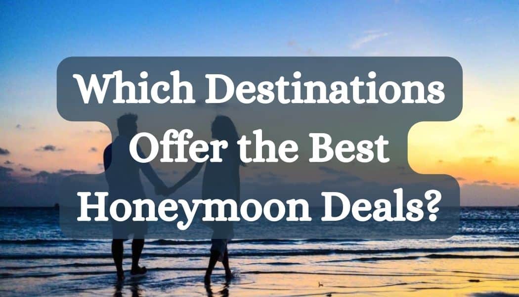 Which Destinations Offer the Best Honeymoon Deals?