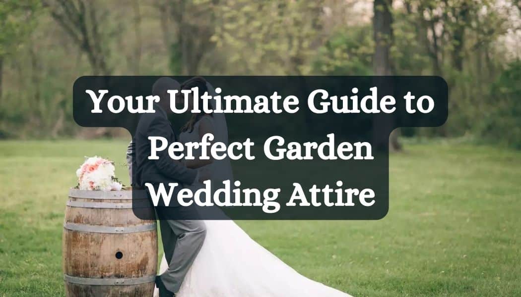 Your Ultimate Guide to Perfect Garden Wedding Attire