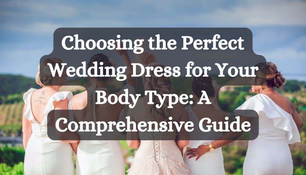Choosing the Perfect Wedding Dress for Your Body Type: A Comprehensive Guide