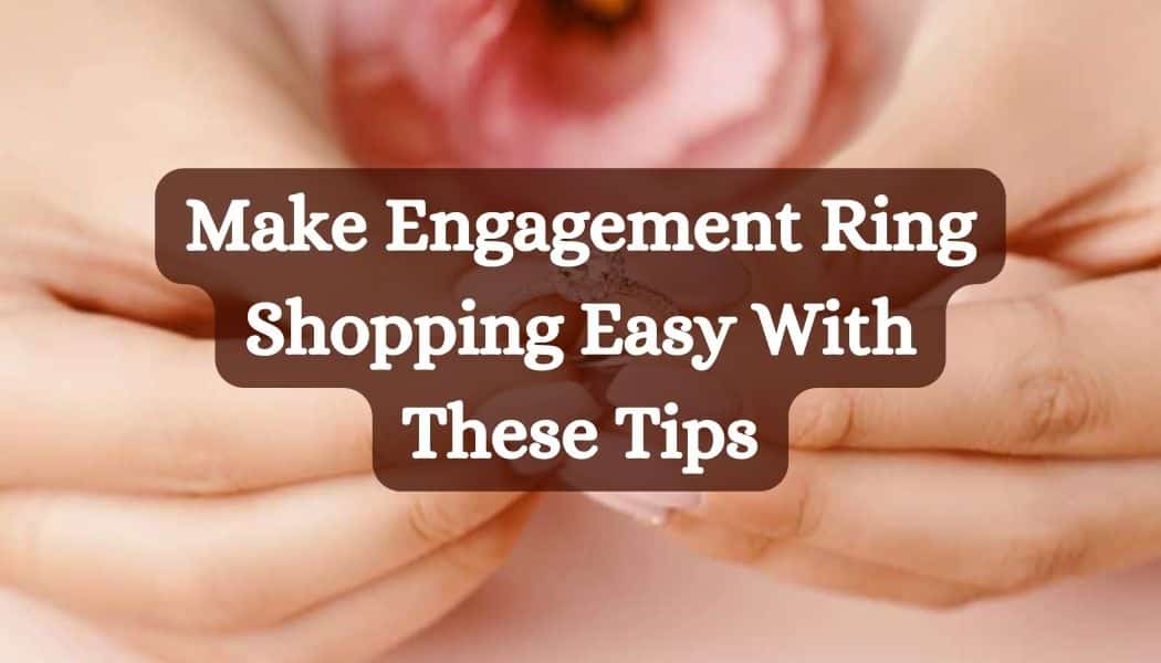 Make Engagement Ring Shopping Easy With These Tips
