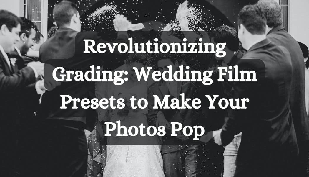 Revolutionizing Grading: Wedding Film Presets to Make Your Photos Pop