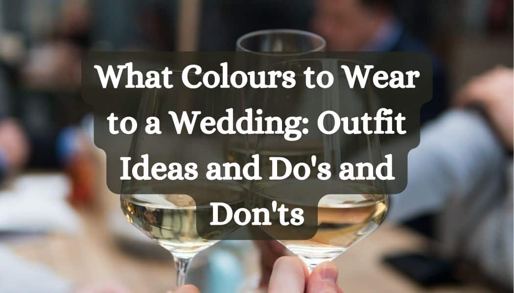 What Colours to Wear to a Wedding: Outfit Ideas and Do's and Don'ts