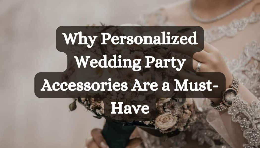 Why Personalized Wedding Party Accessories Are a Must-Have
