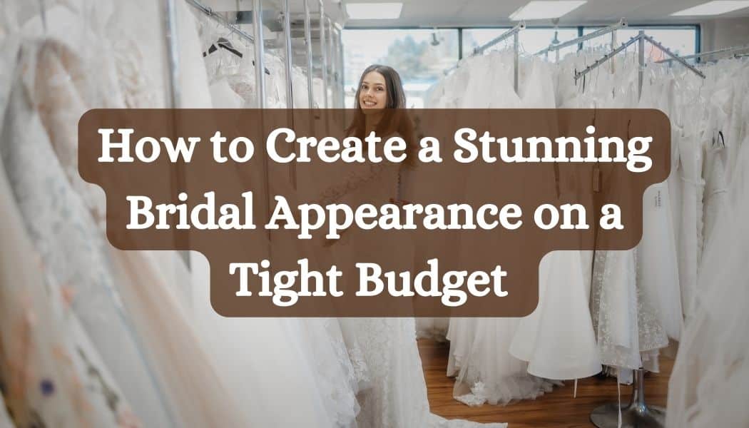 How to Create a Stunning Bridal Appearance on a Tight Budget 