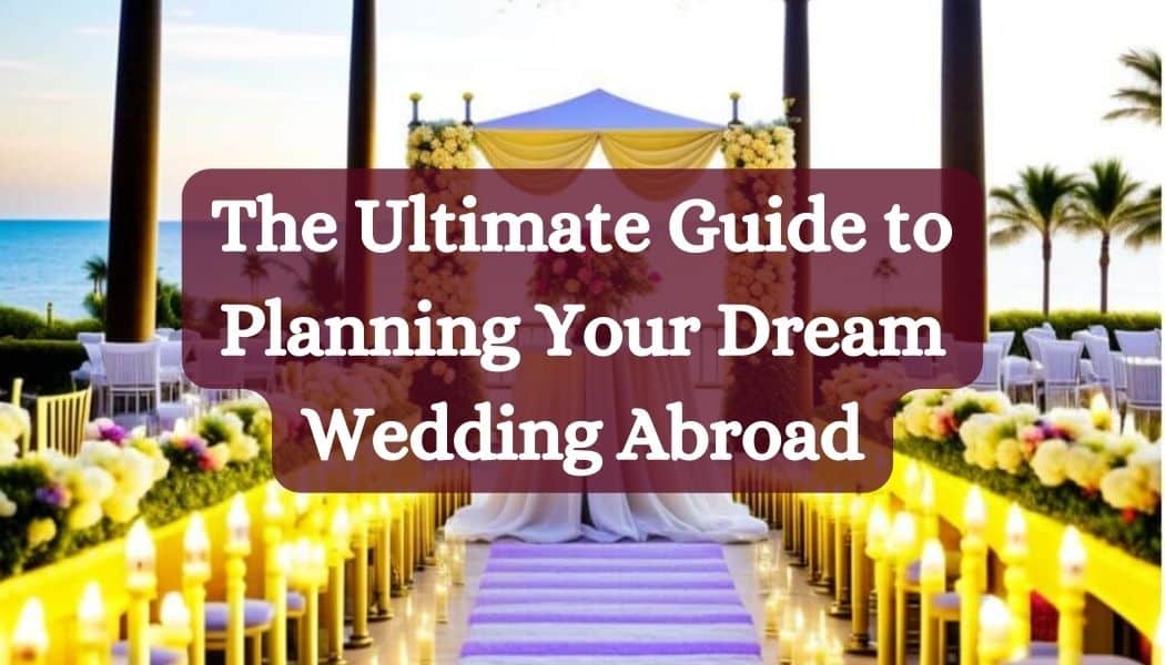 The Ultimate Guide to Planning Your Dream Wedding Abroad