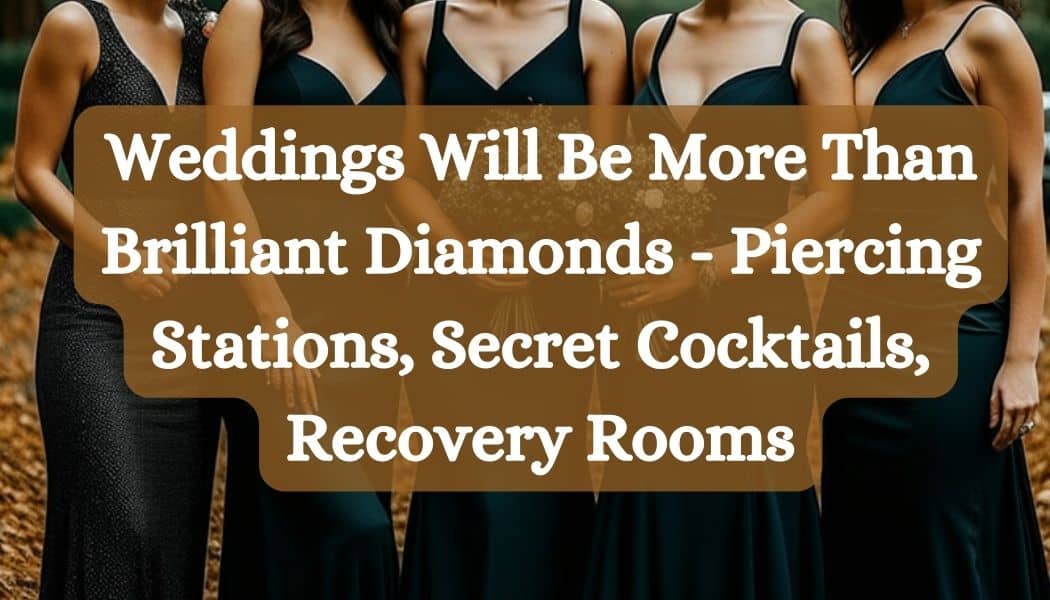 Weddings in 2024 Will Be More Than Brilliant Diamonds - Piercing Stations, Secret Cocktails, Recovery Rooms
