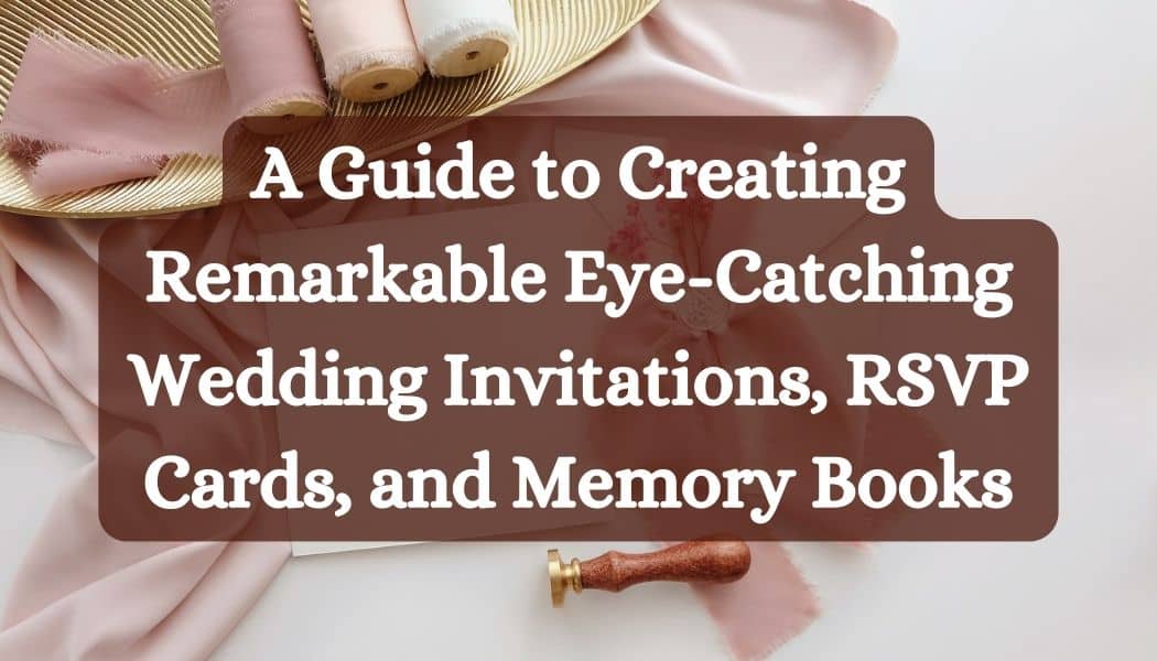 A Guide to Creating Remarkable Eye-Catching Wedding Invitations, RSVP Cards, and Memory Books