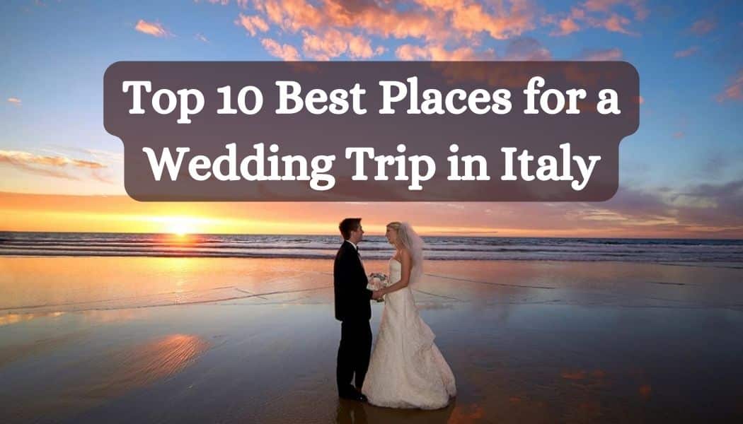 Top 10 Best Places for a Wedding Trip in Italy