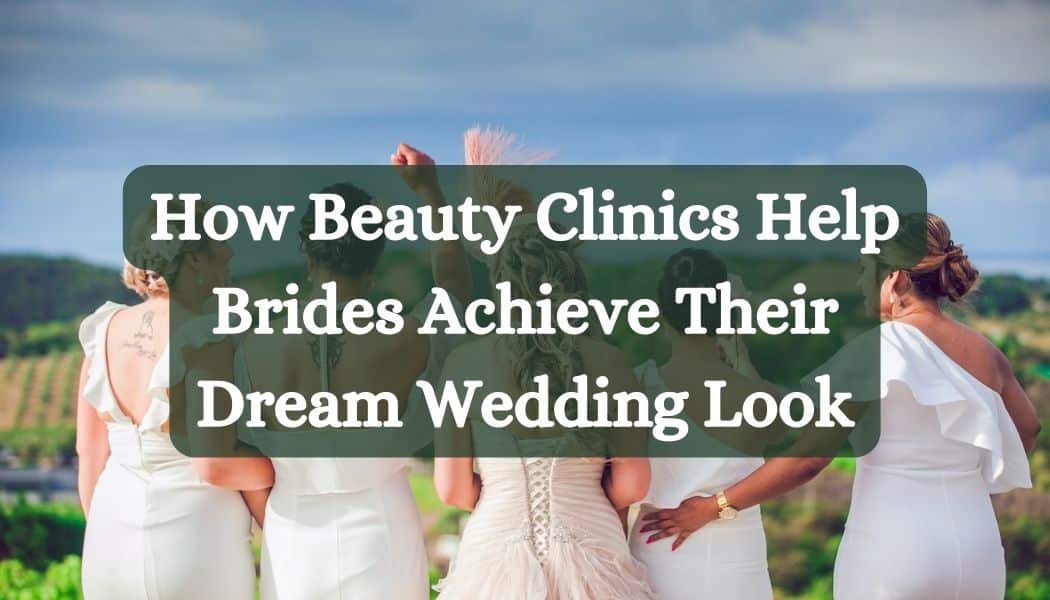 How Beauty Clinics Help Brides Achieve Their Dream Wedding Look
