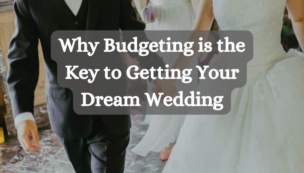 Why Budgeting is the Key to Getting Your Dream Wedding