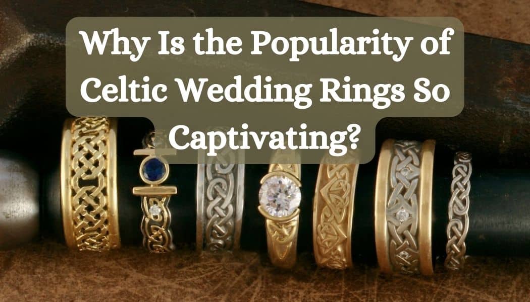 Why Is the Popularity of Celtic Wedding Rings So Captivating?