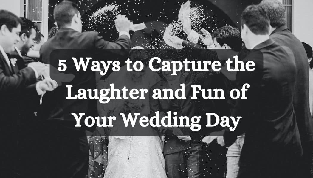 5 Ways to Capture the Laughter and Fun of Your Wedding Day