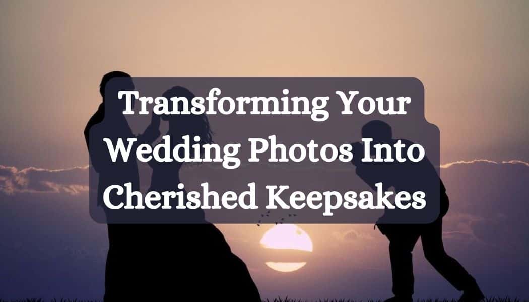 Transforming Your Wedding Photos Into Cherished Keepsakes