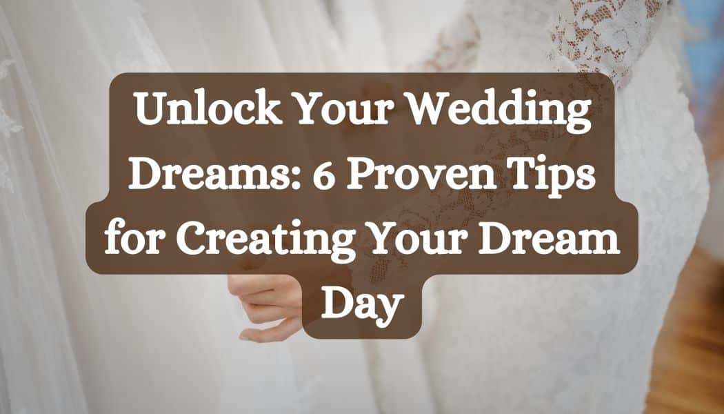 Unlock Your Wedding Dreams: 6 Proven Tips for Creating Your Dream Day