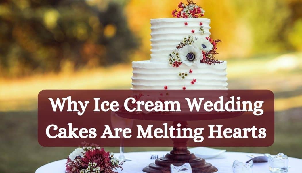 Why Ice Cream Wedding Cakes Are Melting Hearts in 2024