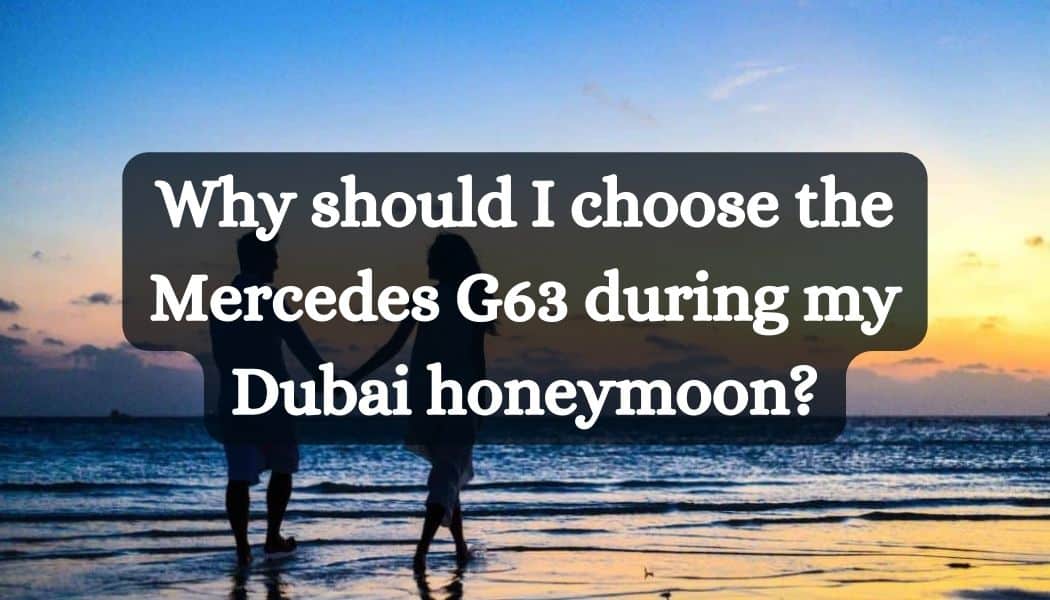 Why should I choose the Mercedes G63 during my Dubai honeymoon?