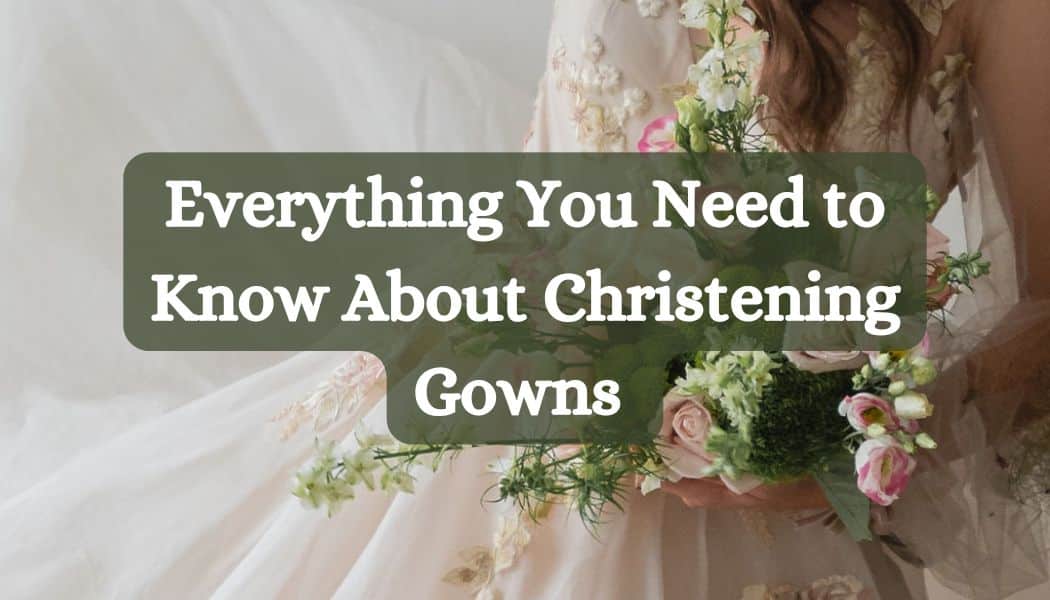 Everything You Need to Know About Christening Gowns 