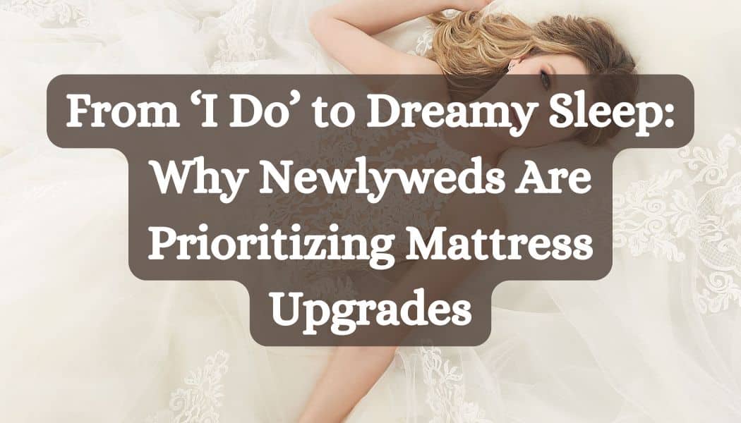 From ‘I Do’ to Dreamy Sleep: Why Newlyweds Are Prioritizing Mattress Upgrades