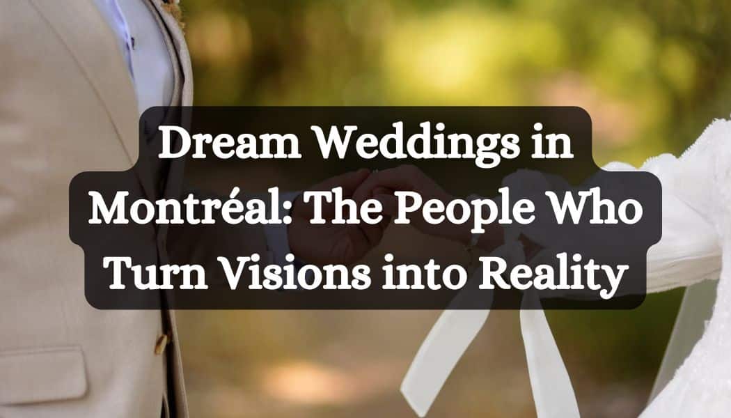 Dream Weddings in Montréal: The People Who Turn Visions into Reality