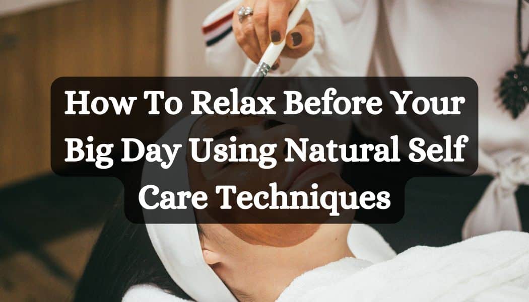 How To Relax Before Your Big Day Using Natural Self Care Techniques