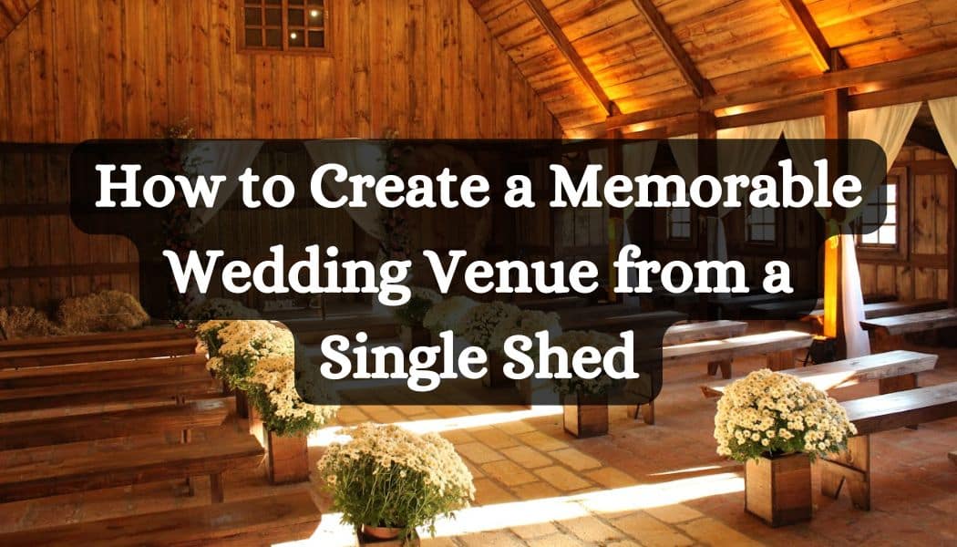 How to Create a Memorable Wedding Venue from a Single Shed