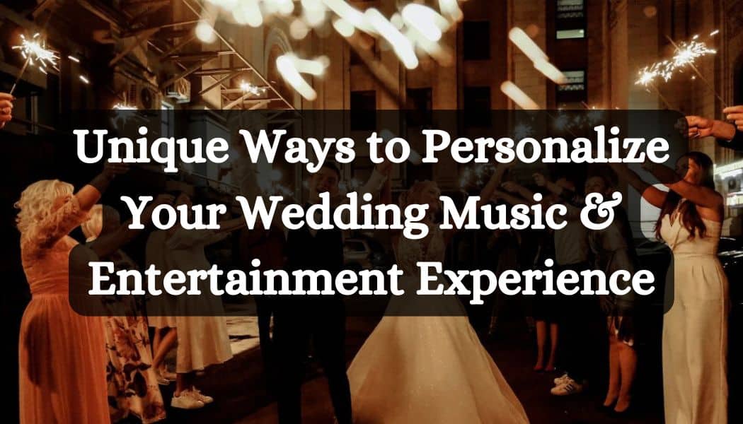Unique Ways to Personalize Your Wedding Music & Entertainment Experience