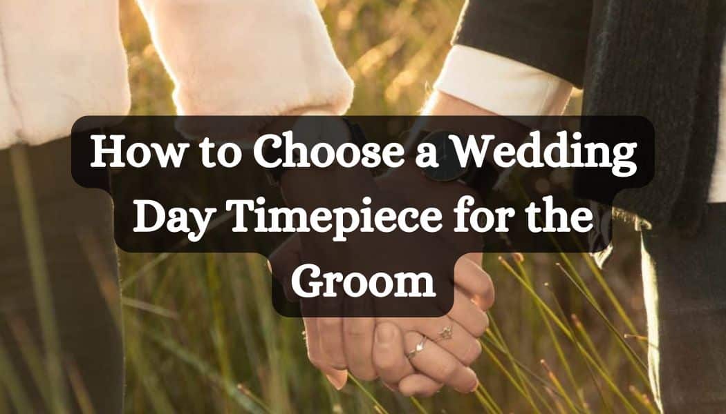 How to Choose a Wedding Day Timepiece for the Groom