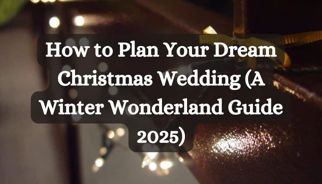 How to Plan Your Dream Christmas Wedding (A Winter Wonderland Guide 2025)