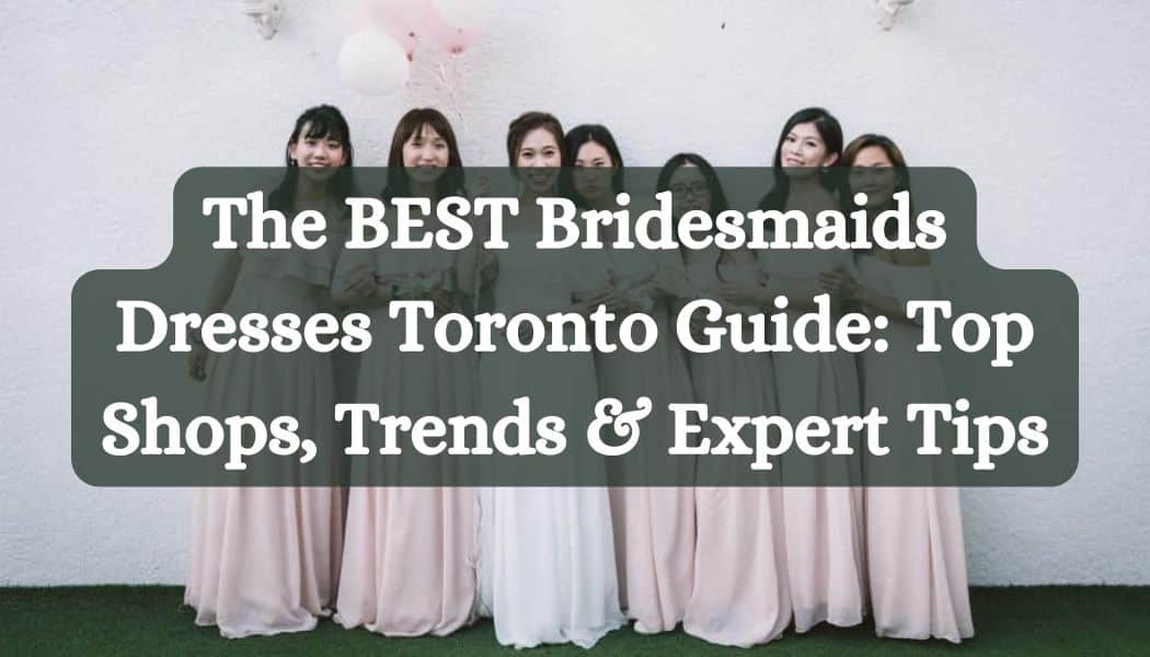The BEST Bridesmaids Dresses Toronto Guide: Top Shops, Trends & Expert Tips