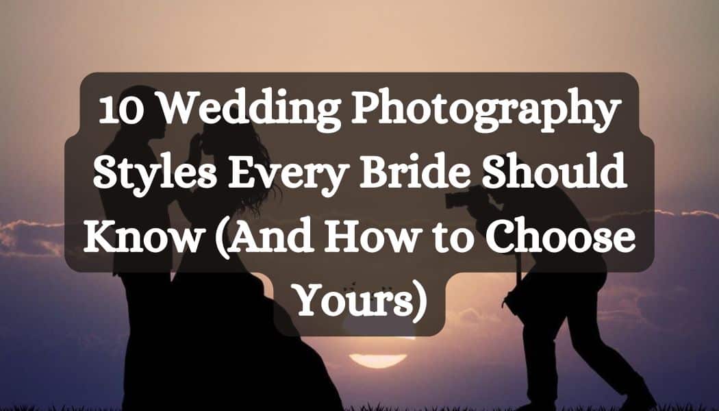 10 Wedding Photography Styles Every Bride Should Know (And How to Choose Yours)