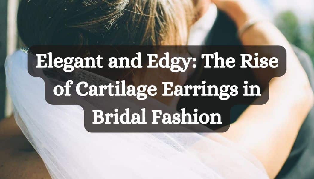 Elegant and Edgy: The Rise of Cartilage Earrings in Bridal Fashion