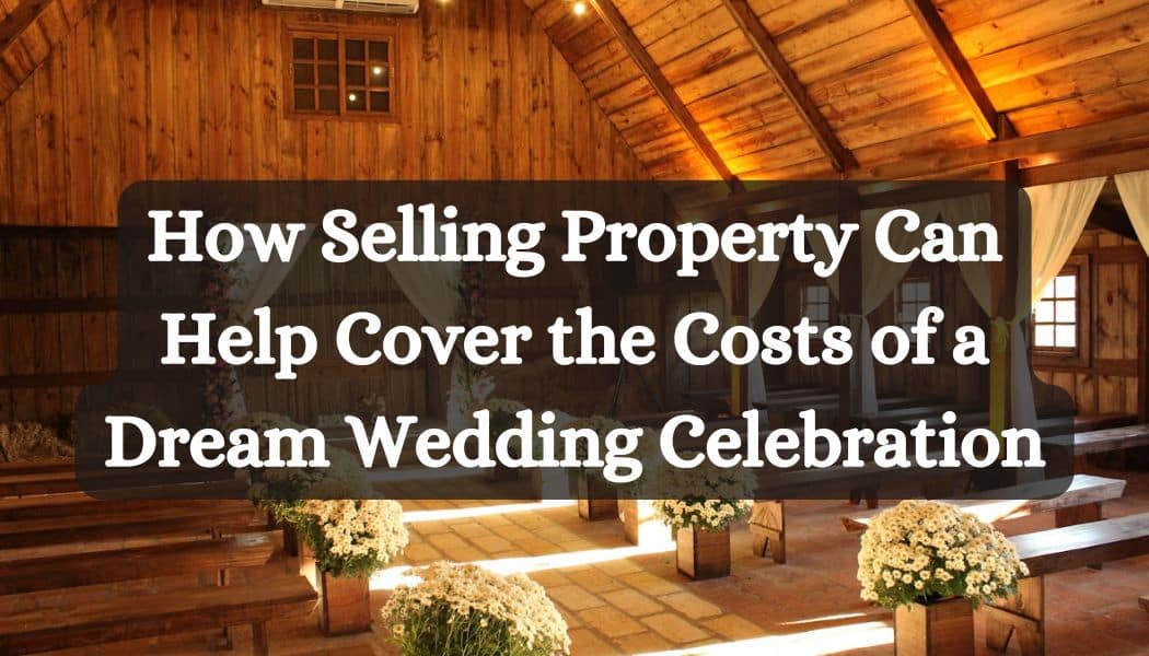 How Selling Property Can Help Cover the Costs of a Dream Wedding Celebration