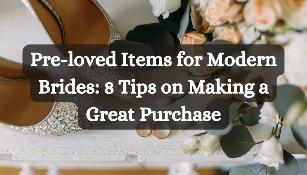Pre-loved Items for Modern Brides: 8 Tips on Making a Great Purchase
