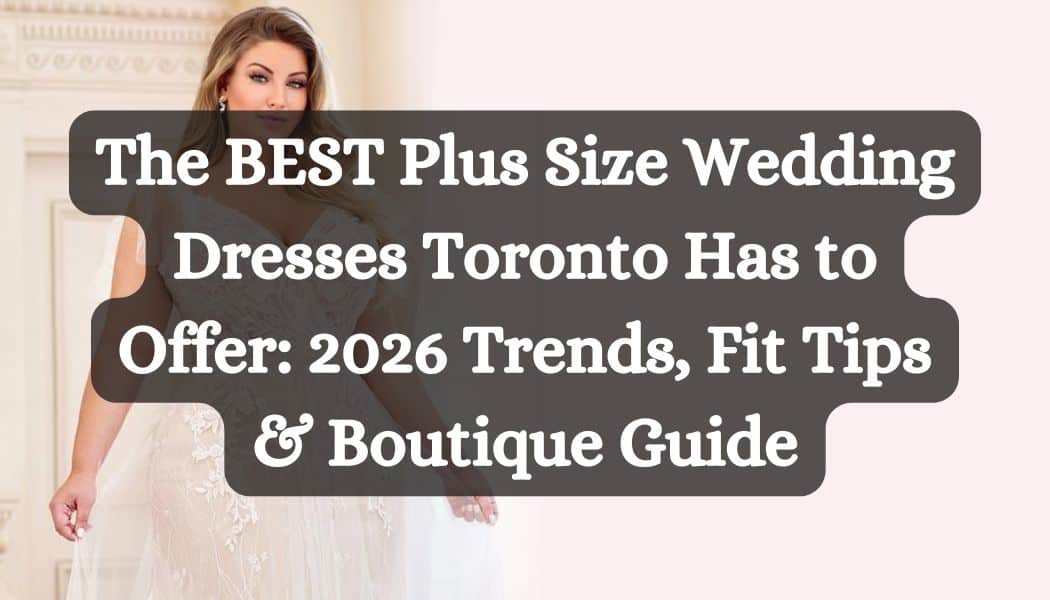 The BEST Plus Size Wedding Dresses Toronto Has to Offer: 2026 Trends, Fit Tips & Boutique Guide