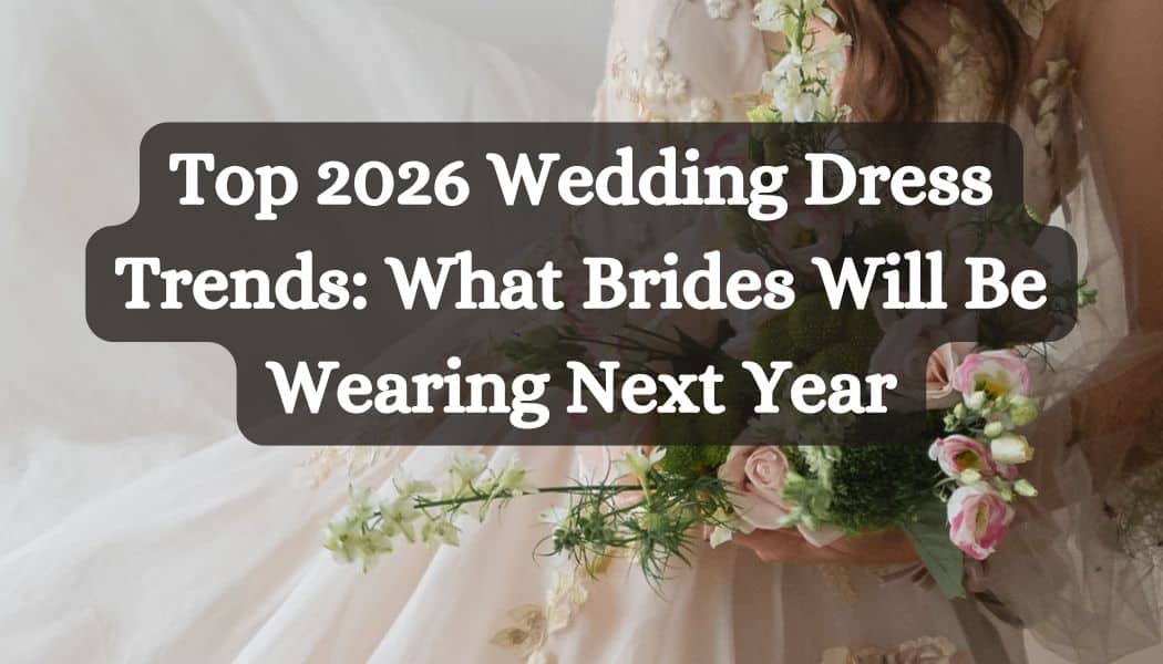 Top 2026 Wedding Dress Trends: What Brides Will Be Wearing Next Year