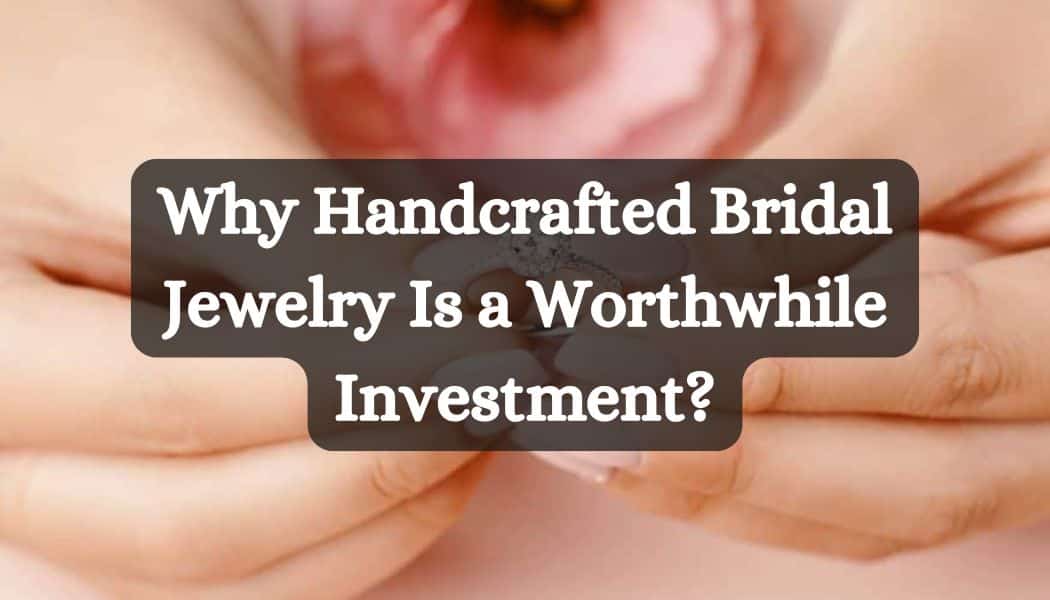 Why Handcrafted Bridal Jewelry Is a Worthwhile Investment?