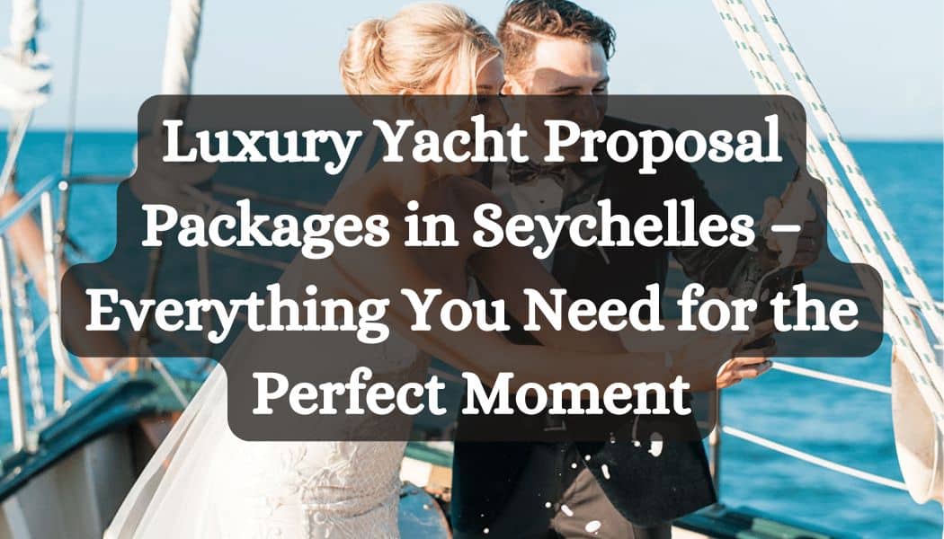 Luxury Yacht Proposal Packages in Seychelles – Everything You Need for the Perfect Moment
