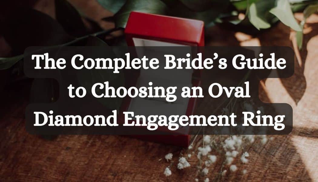 The Complete Bride’s Guide to Choosing an Oval Diamond Engagement Ring
